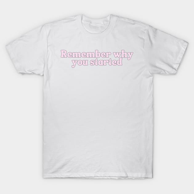 Remember Why You Started - Motivational and Inspiring Work Quotes T-Shirt by BloomingDiaries